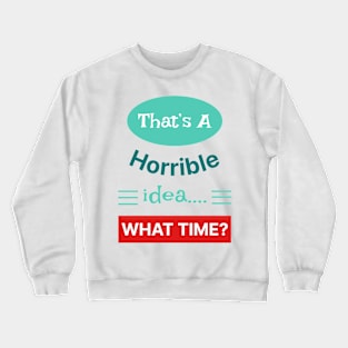 That's A Horrible Idea What Time Crewneck Sweatshirt